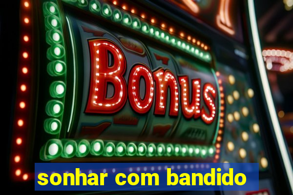 sonhar com bandido